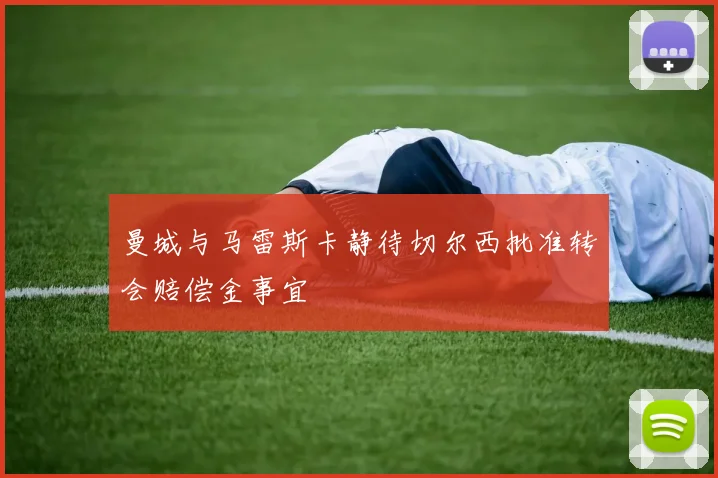 曼城与马雷斯卡静待切尔西批准转会赔偿金事宜