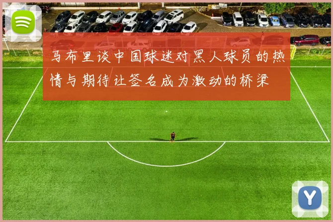 马布里谈中国球迷对黑人球员的热情与期待让签名成为激动的桥梁