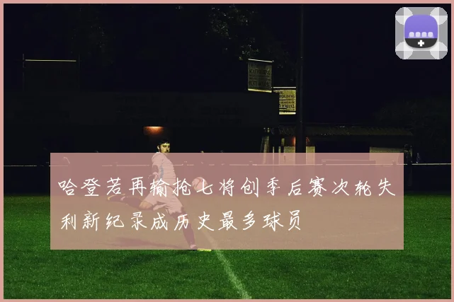 哈登若再输抢七将创季后赛次轮失利新纪录成历史最多球员