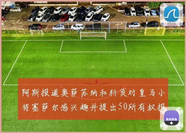 阿斯报道奥萨苏纳和科莫对皇马小将塞萨尔感兴趣并提出50所有权报价