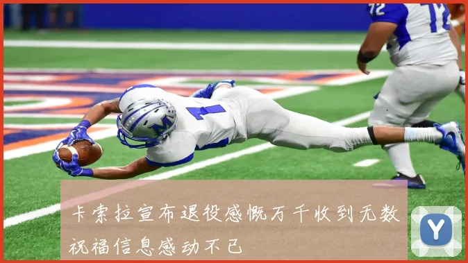 卡索拉宣布退役感慨万千收到无数祝福信息感动不已