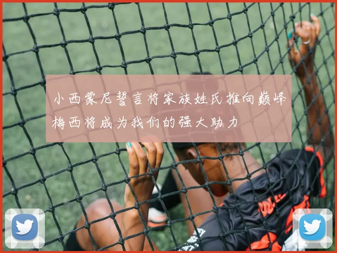 小西蒙尼誓言将家族姓氏推向巅峰梅西将成为我们的强大助力
