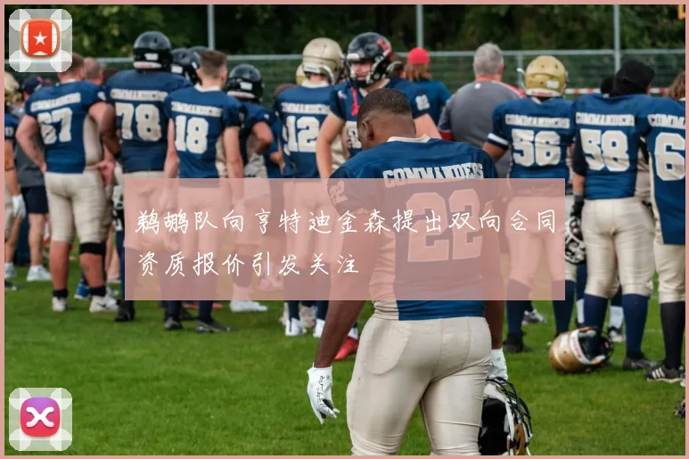 鹈鹕队向亨特迪金森提出双向合同资质报价引发关注