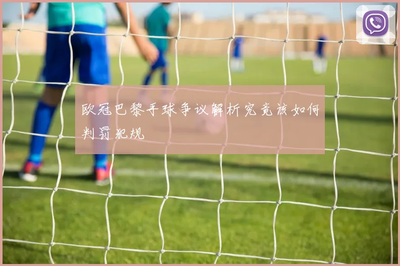 欧冠巴黎手球争议解析究竟该如何判罚犯规