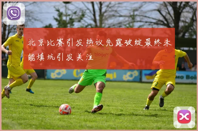 北京比赛引发热议先露破绽最终未能填坑引发关注