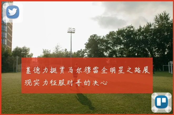 基德力挺贾马尔穆雷全明星之路展现实力征服对手的决心