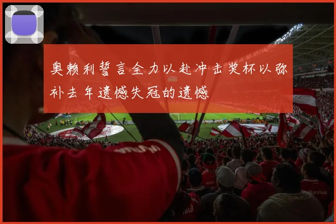 奥赖利誓言全力以赴冲击奖杯以弥补去年遗憾失冠的遗憾
